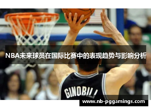 NBA未来球员在国际比赛中的表现趋势与影响分析