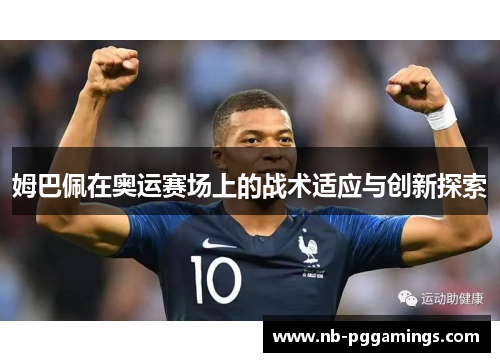 姆巴佩在奥运赛场上的战术适应与创新探索