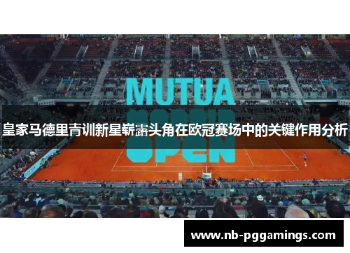 皇家马德里青训新星崭露头角在欧冠赛场中的关键作用分析