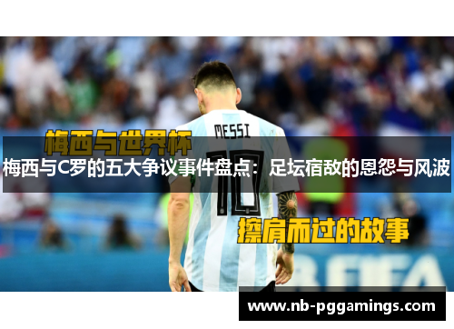 梅西与C罗的五大争议事件盘点：足坛宿敌的恩怨与风波