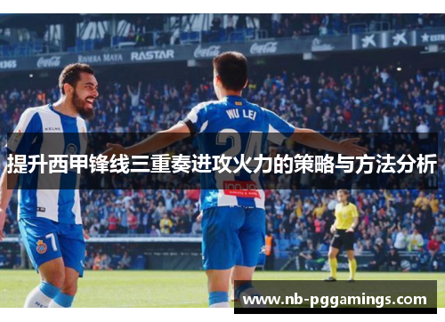 提升西甲锋线三重奏进攻火力的策略与方法分析