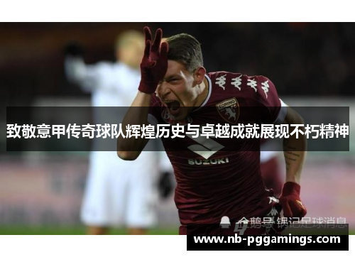 致敬意甲传奇球队辉煌历史与卓越成就展现不朽精神
