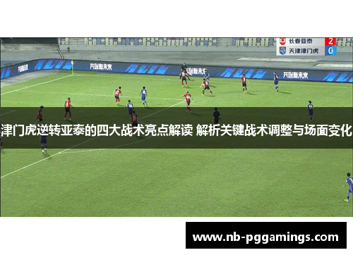津门虎逆转亚泰的四大战术亮点解读 解析关键战术调整与场面变化