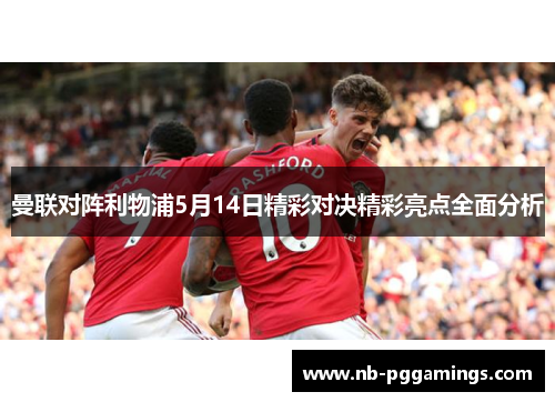 曼联对阵利物浦5月14日精彩对决精彩亮点全面分析