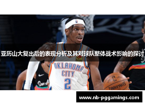 亚历山大复出后的表现分析及其对球队整体战术影响的探讨