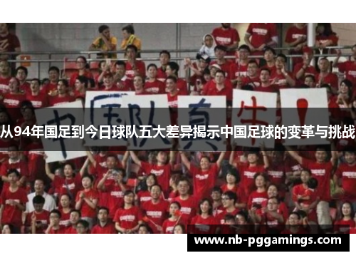 从94年国足到今日球队五大差异揭示中国足球的变革与挑战