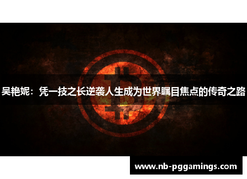 吴艳妮：凭一技之长逆袭人生成为世界瞩目焦点的传奇之路