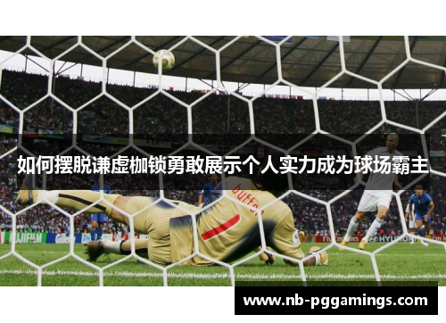 如何摆脱谦虚枷锁勇敢展示个人实力成为球场霸主