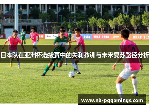 日本队在亚洲杯选拔赛中的失利教训与未来复苏路径分析
