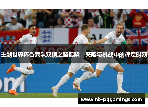 重剑世界杯香港队双铜之路揭晓：突破与挑战中的辉煌时刻