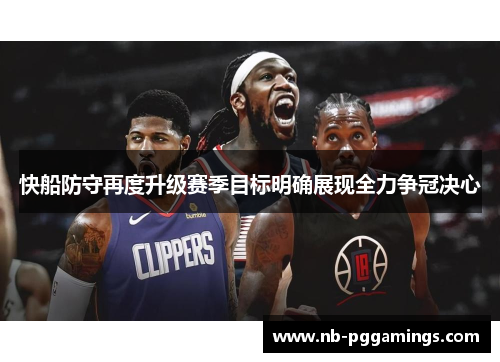 快船防守再度升级赛季目标明确展现全力争冠决心