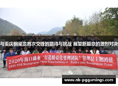 与重庆铜梁龙首次交锋的期待与挑战 展望新篇章的激烈对决