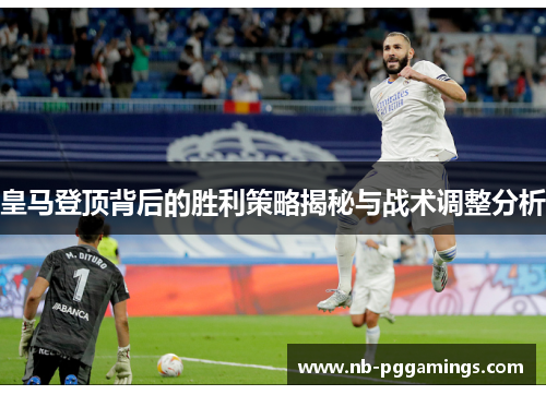 皇马登顶背后的胜利策略揭秘与战术调整分析