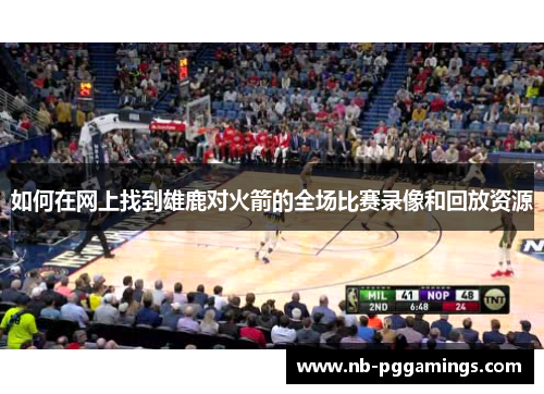 如何在网上找到雄鹿对火箭的全场比赛录像和回放资源