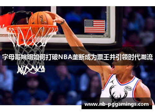 字母哥姚明如何打破NBA垄断成为票王并引领时代潮流