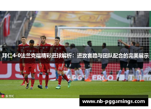 拜仁4-0法兰克福精彩进球解析：进攻套路与团队配合的完美展示