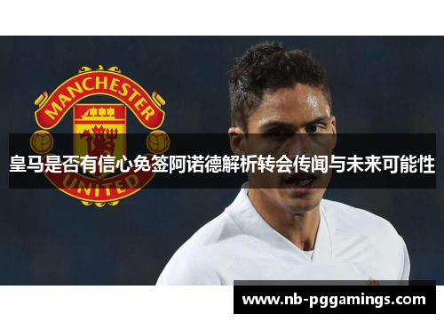 皇马是否有信心免签阿诺德解析转会传闻与未来可能性