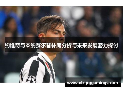 约维奇与本纳赛尔替补席分析与未来发展潜力探讨