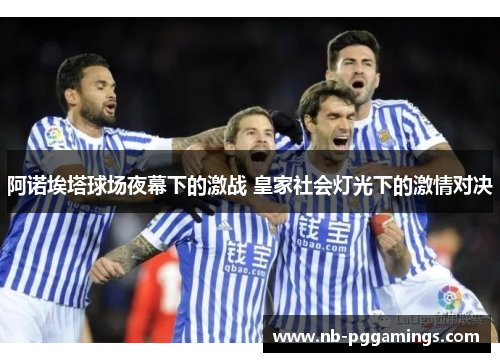 阿诺埃塔球场夜幕下的激战 皇家社会灯光下的激情对决