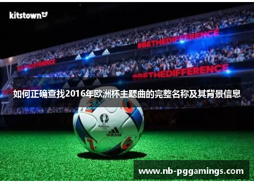 如何正确查找2016年欧洲杯主题曲的完整名称及其背景信息