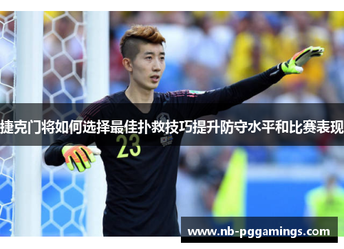 捷克门将如何选择最佳扑救技巧提升防守水平和比赛表现