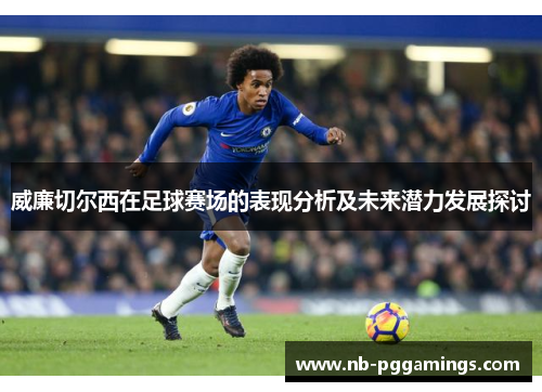 威廉切尔西在足球赛场的表现分析及未来潜力发展探讨