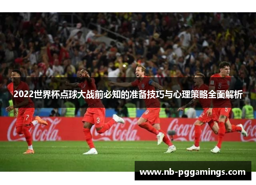 2022世界杯点球大战前必知的准备技巧与心理策略全面解析