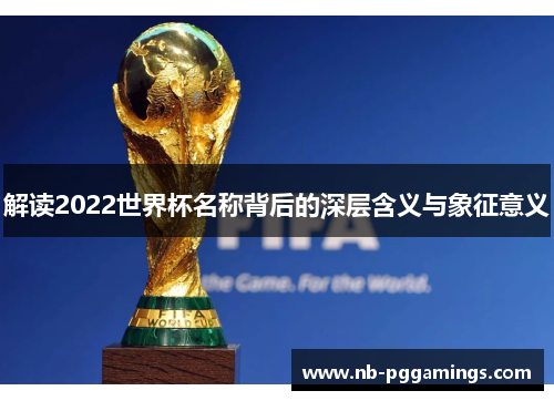 解读2022世界杯名称背后的深层含义与象征意义
