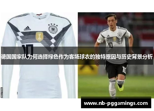 德国国家队为何选择绿色作为客场球衣的独特原因与历史背景分析