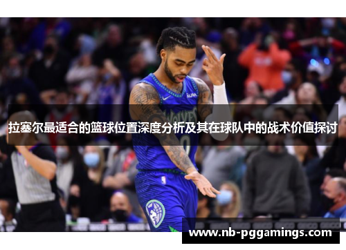 拉塞尔最适合的篮球位置深度分析及其在球队中的战术价值探讨