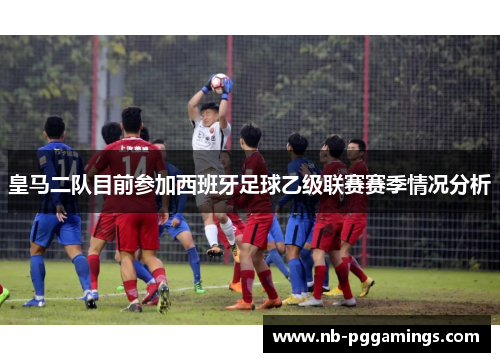 皇马二队目前参加西班牙足球乙级联赛赛季情况分析