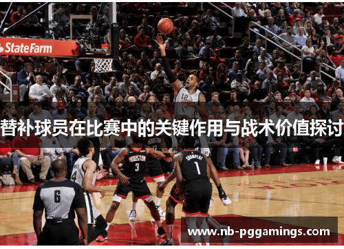 替补球员在比赛中的关键作用与战术价值探讨