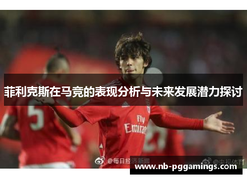 菲利克斯在马竞的表现分析与未来发展潜力探讨