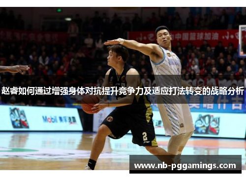 赵睿如何通过增强身体对抗提升竞争力及适应打法转变的战略分析