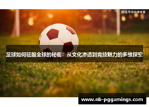 足球如何征服全球的秘密：从文化渗透到竞技魅力的多维探索