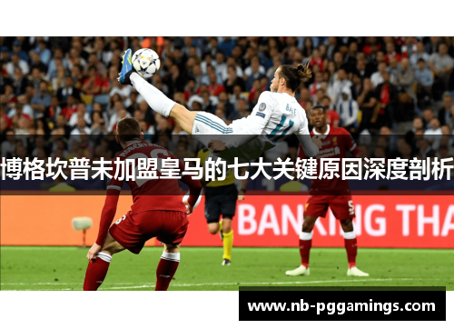 博格坎普未加盟皇马的七大关键原因深度剖析