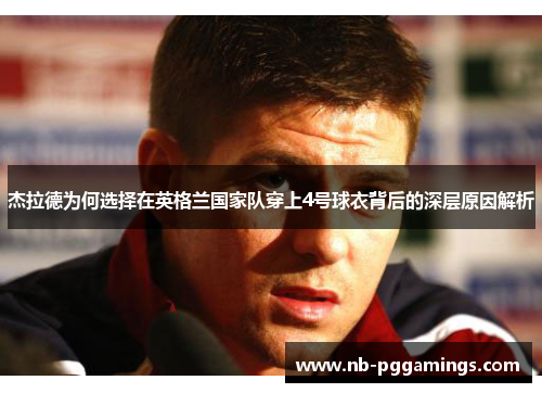 杰拉德为何选择在英格兰国家队穿上4号球衣背后的深层原因解析
