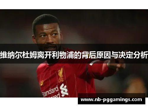 维纳尔杜姆离开利物浦的背后原因与决定分析