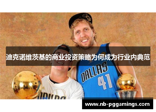 迪克诺维茨基的商业投资策略为何成为行业内典范 迪克诺维茨基的商业投资策略为何成为行业内典范