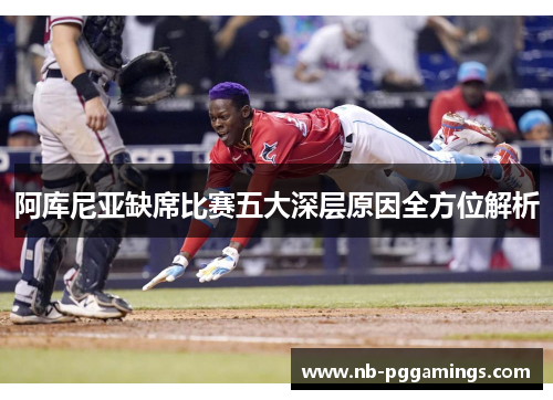 阿库尼亚缺席比赛五大深层原因全方位解析