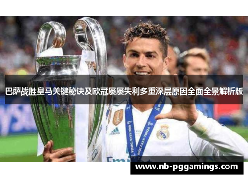 巴萨战胜皇马关键秘诀及欧冠屡屡失利多重深层原因全面全景解析版 巴萨战胜皇马关键秘诀及欧冠屡屡失利多重深层原因全面全景解析版