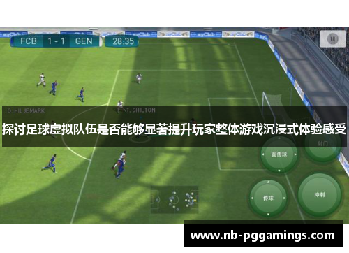 探讨足球虚拟队伍是否能够显著提升玩家整体游戏沉浸式体验感受 探讨足球虚拟队伍是否能够显著提升玩家整体游戏沉浸式体验感受