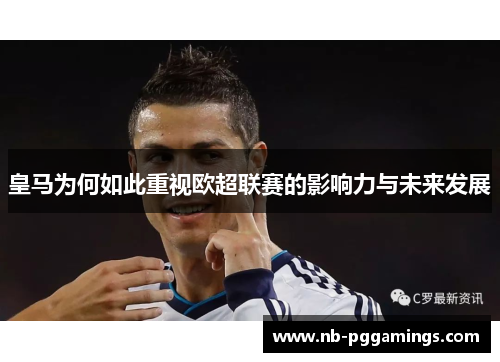 皇马为何如此重视欧超联赛的影响力与未来发展