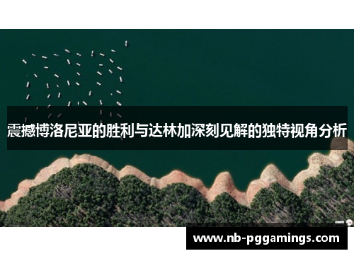 震撼博洛尼亚的胜利与达林加深刻见解的独特视角分析