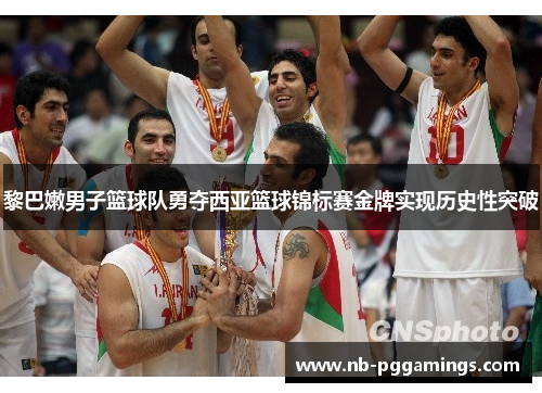 黎巴嫩男子篮球队勇夺西亚篮球锦标赛金牌实现历史性突破