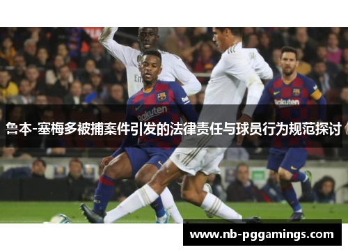 鲁本-塞梅多被捕案件引发的法律责任与球员行为规范探讨
