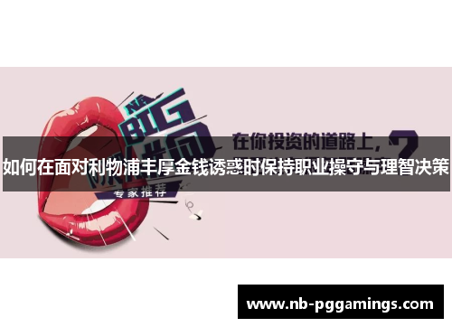 如何在面对利物浦丰厚金钱诱惑时保持职业操守与理智决策