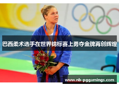 巴西柔术选手在世界锦标赛上勇夺金牌再创辉煌