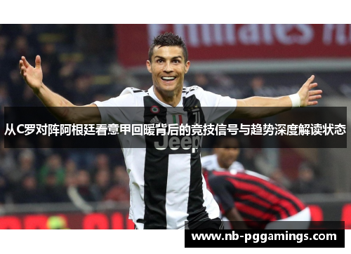 从C罗对阵阿根廷看意甲回暖背后的竞技信号与趋势深度解读状态