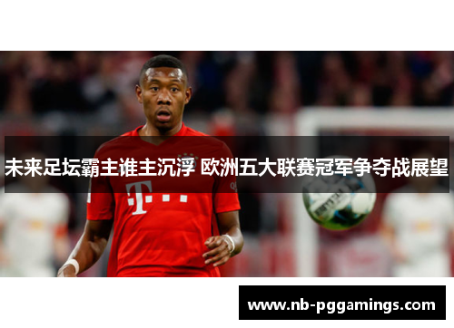 未来足坛霸主谁主沉浮 欧洲五大联赛冠军争夺战展望